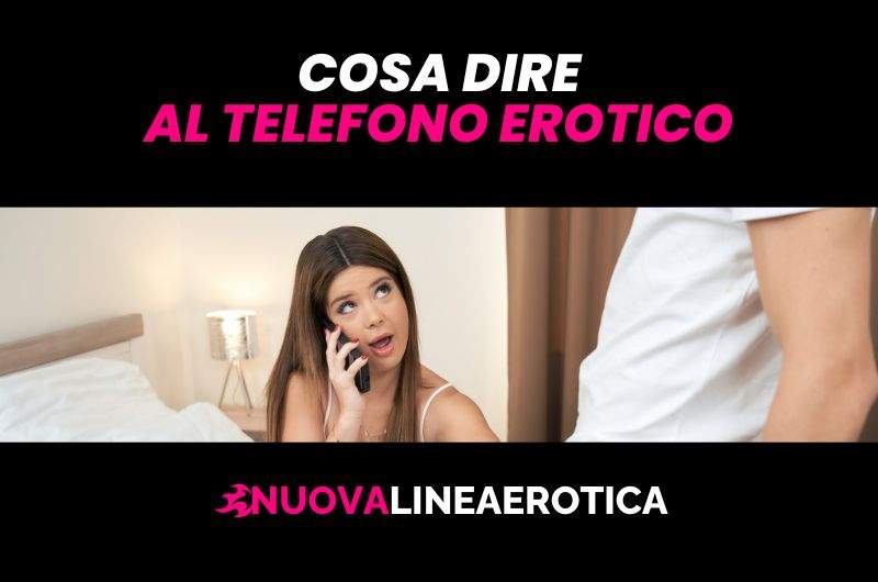 Cosa dire al telefono erotico? Idee e consigli!