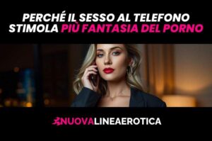 Perché il sesso al telefono stimola più fantasia del porno?